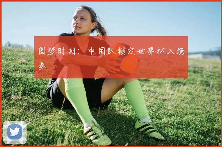 圆梦时刻：中国队锁定世界杯入场券