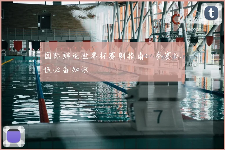 国际辩论世界杯赛制指南：参赛队伍必备知识