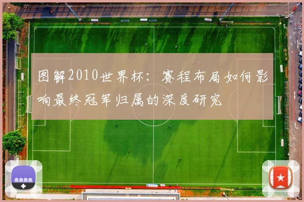 图解2010世界杯：赛程布局如何影响最终冠军归属的深度研究