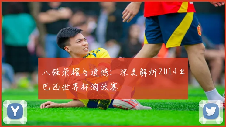 八强荣耀与遗憾：深度解析2014年巴西世界杯淘汰赛