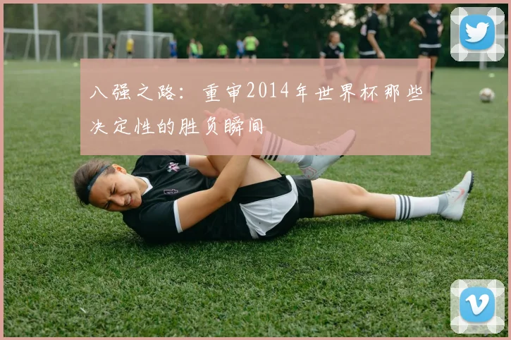 八强之路：重审2014年世界杯那些决定性的胜负瞬间