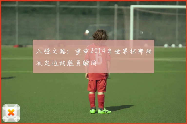 八强之路：重审2014年世界杯那些决定性的胜负瞬间