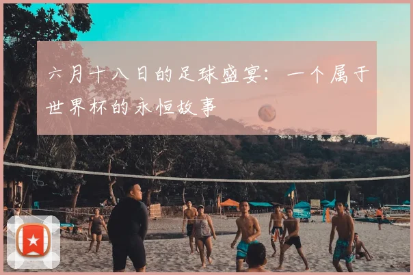 六月十八日的足球盛宴：一个属于世界杯的永恒故事