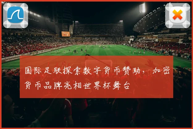 国际足联探索数字货币赞助，加密货币品牌亮相世界杯舞台