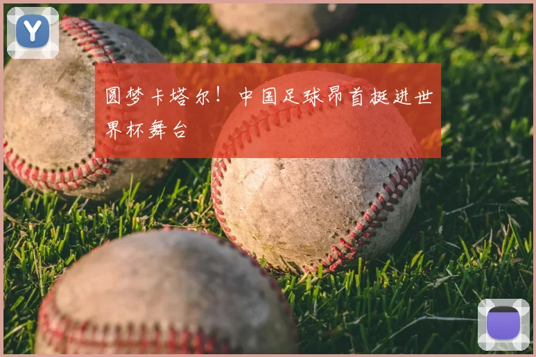 圆梦卡塔尔！中国足球昂首挺进世界杯舞台